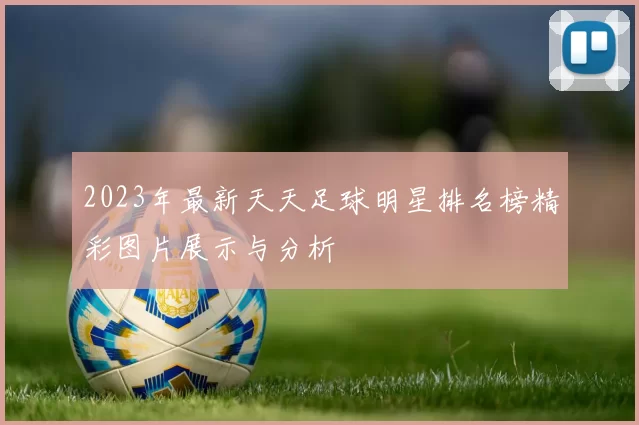 2023年最新天天足球明星排名榜精彩图片展示与分析