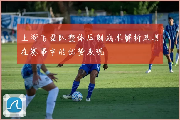 上海飞盘队整体压制战术解析及其在赛事中的优势表现