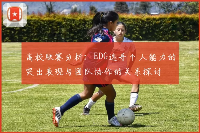 高校联赛分析：EDG选手个人能力的突出表现与团队协作的关系探讨