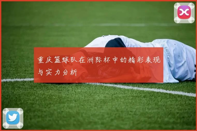 重庆篮球队在洲际杯中的精彩表现与实力分析