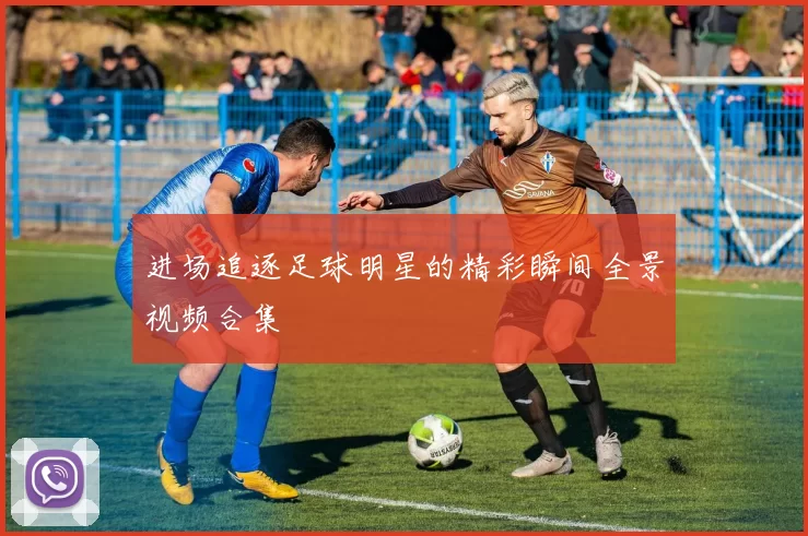 进场追逐足球明星的精彩瞬间全景视频合集