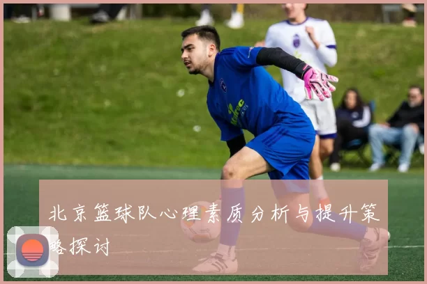 北京篮球队心理素质分析与提升策略探讨