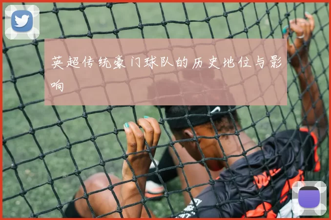 英超传统豪门球队的历史地位与影响