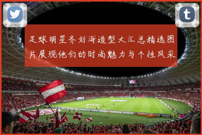 足球明星齐刘海造型大汇总精选图片展现他们的时尚魅力与个性风采