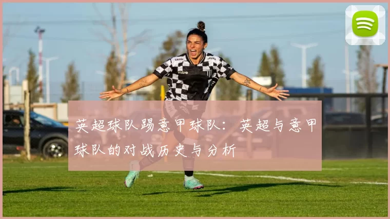 英超球队踢意甲球队：英超与意甲球队的对战历史与分析