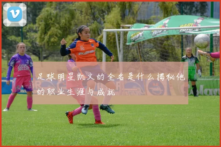 足球明星凯文的全名是什么揭秘他的职业生涯与成就